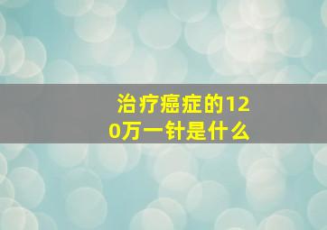 治疗癌症的120万一针是什么