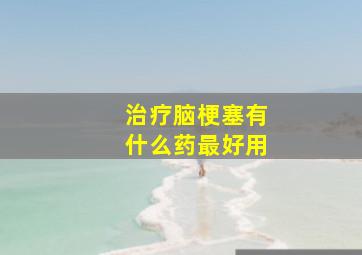 治疗脑梗塞有什么药最好用