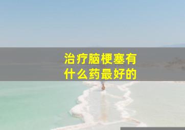 治疗脑梗塞有什么药最好的