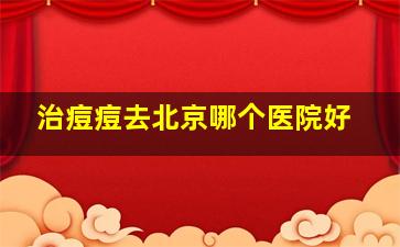 治痘痘去北京哪个医院好