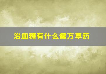 治血糖有什么偏方草药