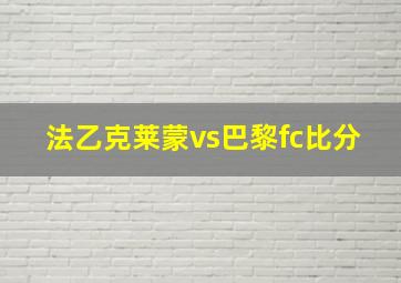 法乙克莱蒙vs巴黎fc比分