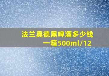 法兰奥德黑啤酒多少钱一箱500ml/12