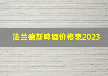 法兰德斯啤酒价格表2023