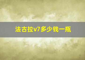 法古拉v7多少钱一瓶