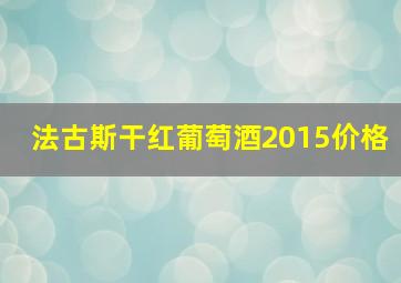 法古斯干红葡萄酒2015价格