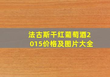 法古斯干红葡萄酒2015价格及图片大全