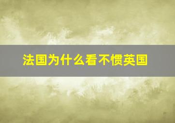 法国为什么看不惯英国