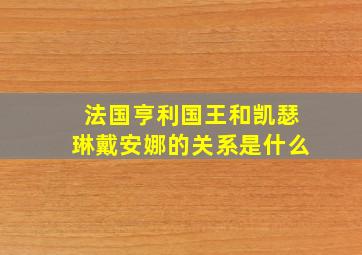 法国亨利国王和凯瑟琳戴安娜的关系是什么