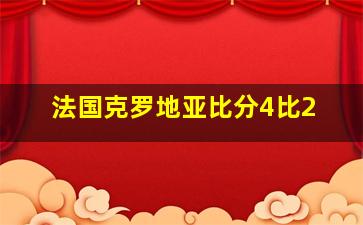 法国克罗地亚比分4比2