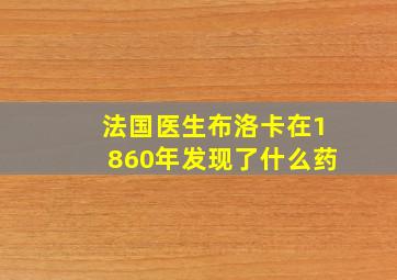 法国医生布洛卡在1860年发现了什么药