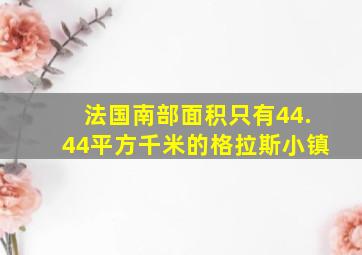 法国南部面积只有44.44平方千米的格拉斯小镇