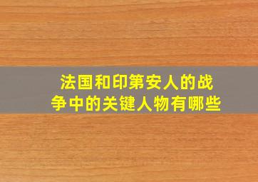 法国和印第安人的战争中的关键人物有哪些