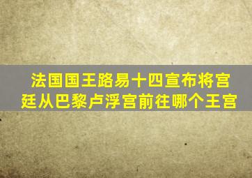 法国国王路易十四宣布将宫廷从巴黎卢浮宫前往哪个王宫