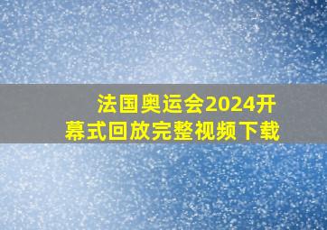 法国奥运会2024开幕式回放完整视频下载