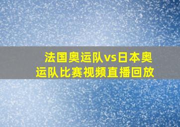 法国奥运队vs日本奥运队比赛视频直播回放