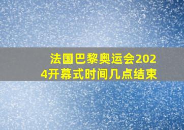 法国巴黎奥运会2024开幕式时间几点结束