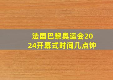 法国巴黎奥运会2024开幕式时间几点钟