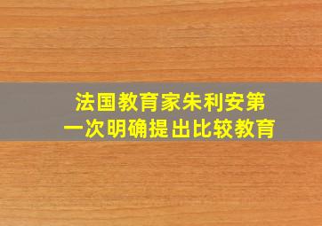 法国教育家朱利安第一次明确提出比较教育