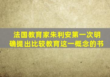 法国教育家朱利安第一次明确提出比较教育这一概念的书