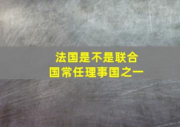 法国是不是联合国常任理事国之一