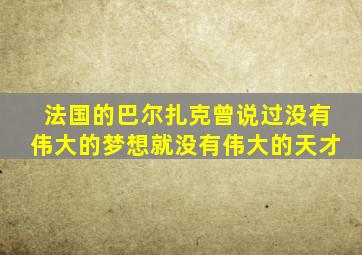 法国的巴尔扎克曾说过没有伟大的梦想就没有伟大的天才