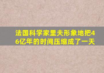 法国科学家里夫形象地把46亿年的时间压缩成了一天