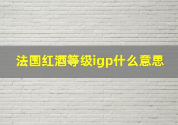 法国红酒等级igp什么意思