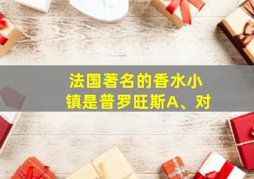 法国著名的香水小镇是普罗旺斯A、对