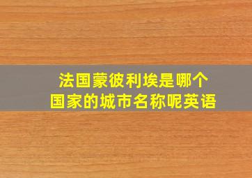 法国蒙彼利埃是哪个国家的城市名称呢英语