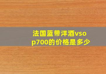 法国蓝带洋酒vsop700的价格是多少