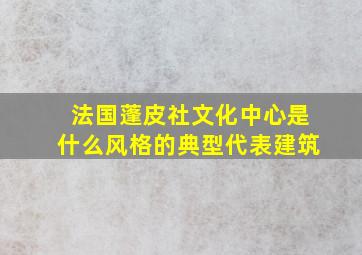 法国蓬皮社文化中心是什么风格的典型代表建筑