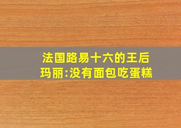 法国路易十六的王后玛丽:没有面包吃蛋糕