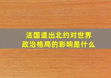 法国退出北约对世界政治格局的影响是什么