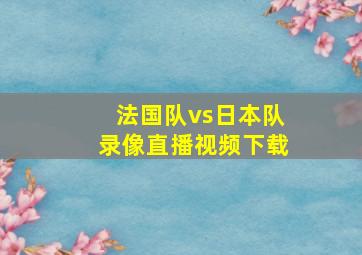 法国队vs日本队录像直播视频下载