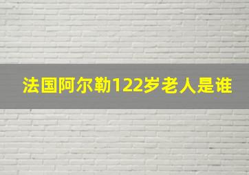 法国阿尔勒122岁老人是谁