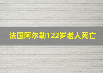 法国阿尔勒122岁老人死亡