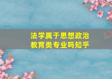 法学属于思想政治教育类专业吗知乎