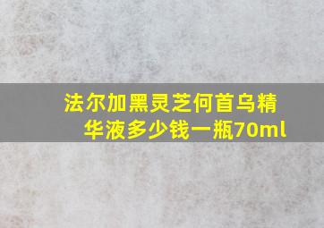 法尔加黑灵芝何首乌精华液多少钱一瓶70ml