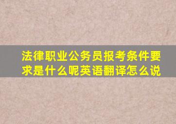 法律职业公务员报考条件要求是什么呢英语翻译怎么说