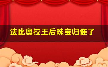 法比奥拉王后珠宝归谁了