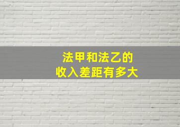 法甲和法乙的收入差距有多大