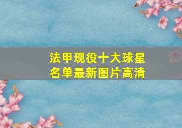 法甲现役十大球星名单最新图片高清