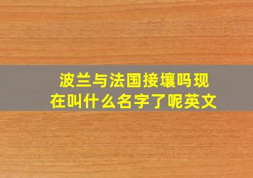 波兰与法国接壤吗现在叫什么名字了呢英文