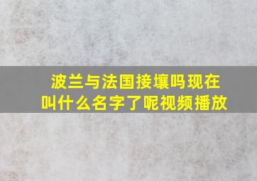 波兰与法国接壤吗现在叫什么名字了呢视频播放