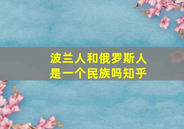 波兰人和俄罗斯人是一个民族吗知乎