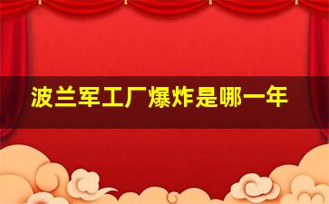 波兰军工厂爆炸是哪一年