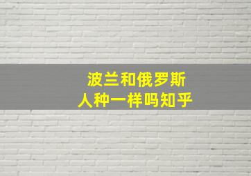 波兰和俄罗斯人种一样吗知乎