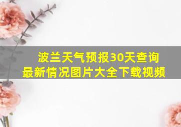 波兰天气预报30天查询最新情况图片大全下载视频