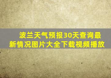 波兰天气预报30天查询最新情况图片大全下载视频播放